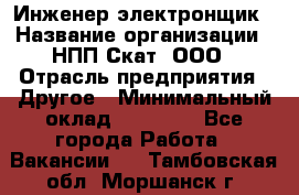 Инженер-электронщик › Название организации ­ НПП Скат, ООО › Отрасль предприятия ­ Другое › Минимальный оклад ­ 25 000 - Все города Работа » Вакансии   . Тамбовская обл.,Моршанск г.